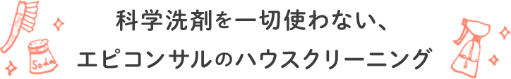 科学洗剤を一切使わない、エピコンサルのハウスクリーニング