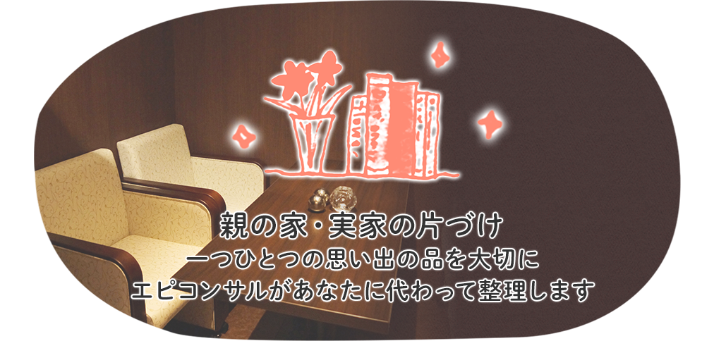 親の家・実家の片づけ 一つひとつの思い出の品を大切にエピコンサルがあなたに代わって整理します 